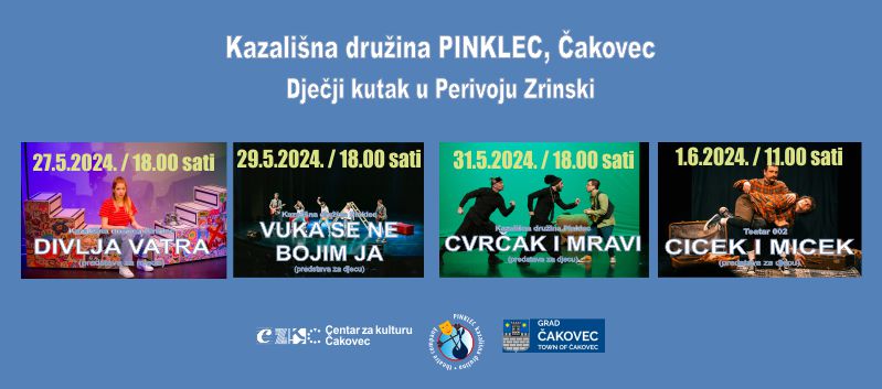 DJEČJI KUTAK U PERIVOJU ZRINSKI  / Kazališna družina Pinklec / program uz Dan Grada Čakovca / 27.5. – DIVLJA VATRA / 29.5. – VUKA SE NE BOJIM JA / 31.5. – CVRČAK I MRAVI / 1.6. – CICEK I MICEK