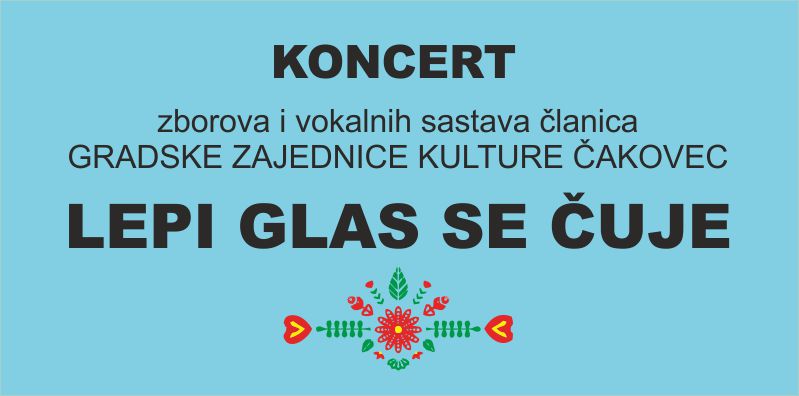 LEPI GLAS SE ČUJE / Koncert zborova i vokalnih skupina članica Gradske zajednice kulture Čakovec / DRUGA VEČER AMATERA / Centar za kulturu Čakovec / četvrtak / 23. svibnja 2024. / 20.00 sati