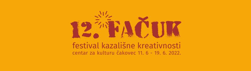 12. FAČUK  / FESTIVAL KAZALIŠNE KREATIVNOSTI / Dvorana Centra za kulturu Čakovec /  11. – 19. lipnja 2022.